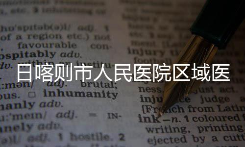 医院医疗投用则市中心正式日喀人民区域